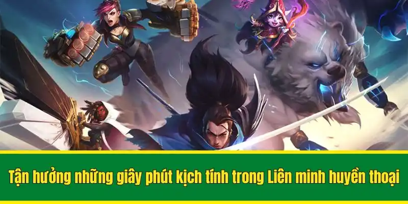 Tận hưởng những giây phút kịch tính trong Liên minh huyền thoại